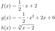 \begin{align}
f(x) & = \frac{1}{2} \cdot x + 2 \\
g(x) & = -\frac{1}{2} \cdot x^2 + 2x + 6 \\
h(x) & = \sqrt[3]{x - 2} \\
\end{align}