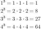 \begin{align} & 1^3 = 1 \cdot 1 \cdot 1 = 1 \\ & 2^3 = 2 \cdot 2 \cdot 2 = 8 \\ & 3^3 = 3 \cdot 3 \cdot 3 = 27 \\ & 4^3 = 4 \cdot 4 \cdot 4 = 64 \\ \end{align}
