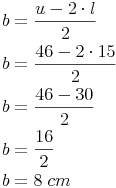 \begin{align} & b = \frac{u - 2 \cdot l}{2} \\ & b = \frac{46 - 2 \cdot 15}{2} \\ & b = \frac{46 - 30}{2} \\ & b = \frac{16}{2} \\ & b = 8\ cm \\ \end{align}