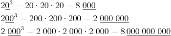 \begin{align} & 2\underline{0}^3 = 20 \cdot 20 \cdot 20 = 8\;\underline{000} \\ & 2\underline{00}^3 = 200 \cdot 200 \cdot 200 = 2\;\underline{000\;000} \\ & 2\;\underline{000}^3 = 2\;000 \cdot 2\;000 \cdot 2\;000 = 8\,\underline{000\;000\;000} \\ \end{align}