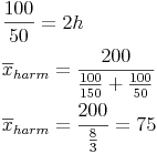 \begin{align} & \frac{100}{50}=2h \\ & \overline{x}_{harm} = \frac{200}{\frac{100}{150} + \frac{100}{50}} \\ & \overline{x}_{harm} = \frac{200}{\frac{8}{3}} = 75 \\ \end{align}