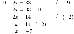 \begin{align}
19 - 2x & = 33 && \quad / -19 \\
-2x & = 33 - 19 && \\
-2x & = 14 && \quad / : (-2) \\
x & = 14 : (-2) && \\
x & = -7 \\
\end{align}