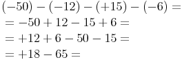 \begin{align} & (-50) - (-12) - (+15) - (-6)= \\ & = -50 + 12 - 15 + 6 = \\ & = +12 + 6 - 50 - 15 = \\ & = +18 - 65 = \\ \end{align}