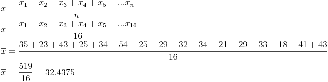 \begin{align}
 & \overline{x} = \frac{x_1 + x_2 + x_3 + x_4 + x_5 + ... x_n}{n} \\
 & \overline{x} = \frac{x_1 + x_2 + x_3 + x_4 + x_5 + ... x_{16}}{16} \\
 & \overline{x} = \frac{35+23+43+25+34+54+25+29+32+34+21+29+33+18+41+43}{16} \\
 & \overline{x} = \frac{519}{16} = 32.4375 \\
\end{align}