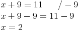 \begin{align} & x + 9 = 11\qquad / - 9 \\ & x + 9 - 9 = 11 - 9 \\ & x = 2 \\ \end{align}