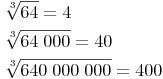 \begin{align} & \sqrt[3]{64} = 4 \\ & \sqrt[3]{64\ 000} = 40 \\ & \sqrt[3]{640\ 000\ 000} = 400 \\ \end{align}