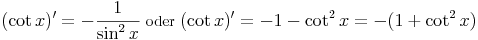 (\cot x)'=-\frac{1}{\sin^2 x}\ \mbox{oder}\ (\cot x)'=-1-\cot^2 x=-(1+\cot^2 x)