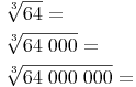 \begin{align} & \sqrt[3]{64} = \\ & \sqrt[3]{64\ 000} = \\ & \sqrt[3]{64\ 000\ 000} = \\ \end{align}