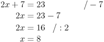 \begin{align}
2x + 7 & = 23 && \quad / -7 \\
2x & = 23 - 7 \\
2x & = 16 \quad / :2 \\
x & = 8 \\
\end{align}