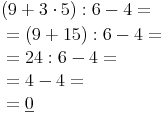 \begin{align} &    (9 + 3 \cdot 5) : 6 - 4 = \\ & = (9 + 15) : 6 - 4 = \\ & = 24 : 6 -4 = \\ & = 4 - 4 = \\ & =\underline{0} \\ \end{align}