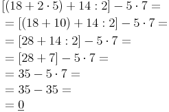 \begin{align} &   [(18 + 2 \cdot 5) + 14 : 2] - 5 \cdot 7 = \\ & = [(18 + 10) + 14 : 2] - 5 \cdot 7 = \\ & = [28 + 14 : 2] - 5 \cdot 7 = \\ & = [28 + 7] - 5 \cdot 7 = \\ & = 35 - 5 \cdot 7 = \\ & = 35  - 35 = \\ & = \underline{0} \\ \end{align}