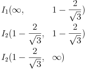 \begin{align}
I_1 & ( \infty, && 1 - \frac{2}{ \sqrt{3} } ) \\
I_2 & ( 1 - \frac{2}{ \sqrt{3} }, && 1 - \frac{2}{ \sqrt{3} } ) \\
I_2 & ( 1 - \frac{2}{ \sqrt{3} }, && \infty ) \\
\end{align}