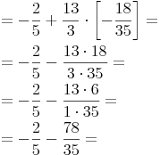 \begin{align} & = -\frac {2}{5} + \frac {13}{3} \cdot \left[-\frac {18}{35} \right] =  \\ & = -\frac {2}{5} - \frac {13 \cdot 18}{3 \cdot 35} =  \\ & = -\frac {2}{5} - \frac {13 \cdot 6}{1 \cdot 35} =  \\ & = -\frac {2}{5} - \frac {78}{35} =  \\ \end{align}
