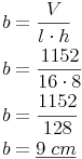 \begin{align} & b = \frac{V}{l \cdot h} \\ & b = \frac{1152}{16 \cdot 8} \\ & b = \frac{1152}{128} \\ & b = \underline{9\ cm} \\ \end{align}