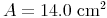 A = 14.0\ \text{cm²}^2