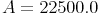 A = 22500.0