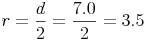 r = \frac{d}{2} = \frac{7.0}{2} = 3.5