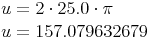 \begin{align}u & = 2 \cdot 25.0 \cdot \pi \\u & = 157.079632679 \\\end{align}