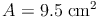 A = 9.5\ \text{cm²}^2