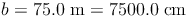 b = 75.0\ \text{m} = 7500.0\ \text{cm}