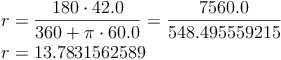 \begin{align}r & = \frac{180 \cdot 42.0}{360 + \pi \cdot  60.0} = \frac{7560.0}{548.495559215} \\ r & = 13.7831562589 \end{align}