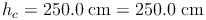 h_c = 250.0\ \text{cm} = 250.0\ \text{cm}