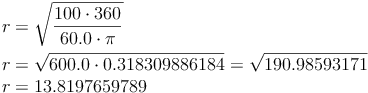 \begin{align}r & = \sqrt{\frac{100 \cdot 360}{60.0 \cdot \pi}} \\r & = \sqrt{600.0 \cdot 0.318309886184} =  \sqrt{190.98593171} \\r & = 13.8197659789 \\ \end{align}